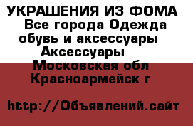 УКРАШЕНИЯ ИЗ ФОМА - Все города Одежда, обувь и аксессуары » Аксессуары   . Московская обл.,Красноармейск г.